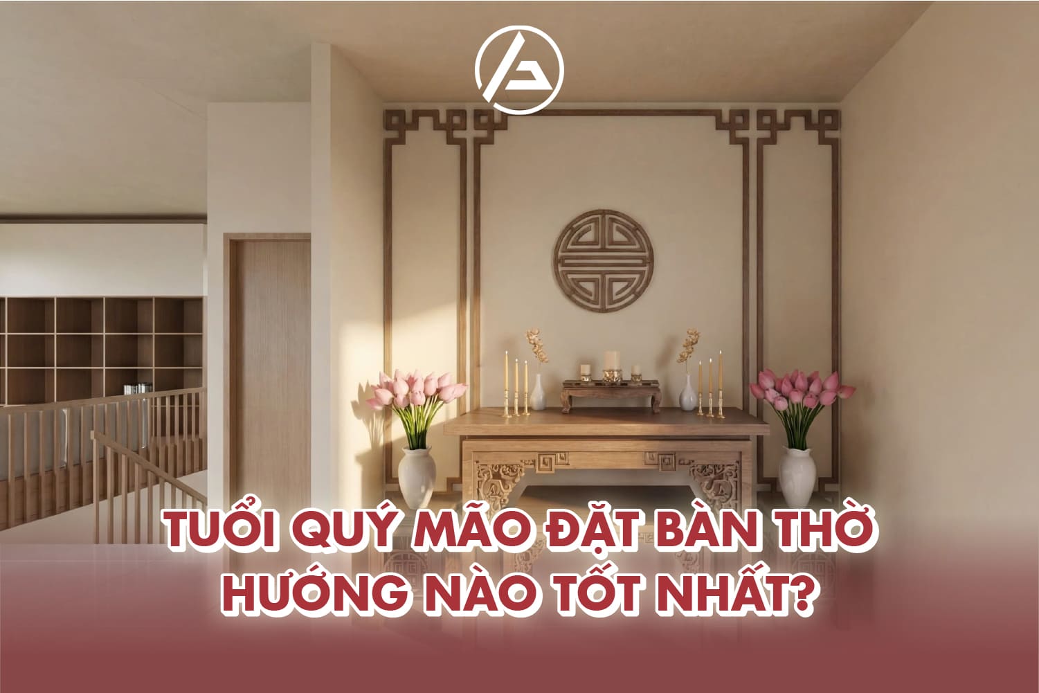Xác định hướng bàn thờ tốt cho Quý Mão theo phong thủy Bát Trạch Xác định hướng bàn thờ tốt cho Quý Mão theo phong thủy Bát Trạch